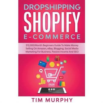 Dropshipping Shopify E-commerce $12,000/Month Beginners Guide To Make Money Selling On Amazon, eBay, Blogging, Social Media Marketing For Business, Passive Income And SEO
