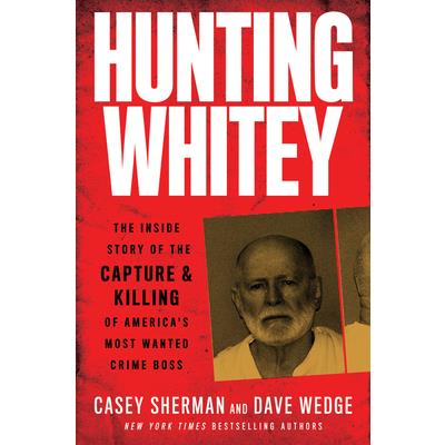 Hunting WhiteyThe Inside Story of the Capture & Killing of America’s Most Wanted Crime Bos