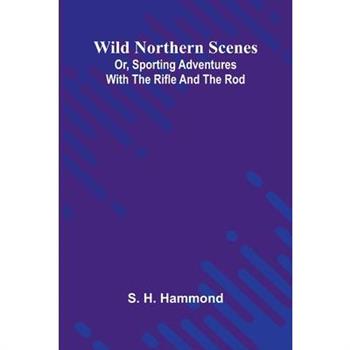 Wild Northern Scenes; Or, Sporting Adventures with the Rifle and the Rod