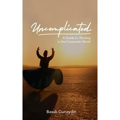 UNCOMPLICATED - A Guide to Thriving in the Corporate World