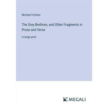 The Grey Brethren, and Other Fragments in Prose and Verse
