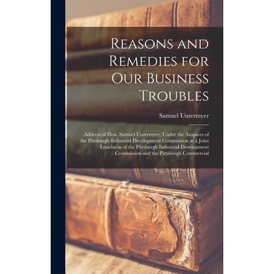 Reasons and Remedies for our Business Troubles; Address of Hon. Samuel Untermyer, Under the Auspices of the Pittsburgh Industrial Development Commission at a Joint Luncheon of the Pittsburgh Industria