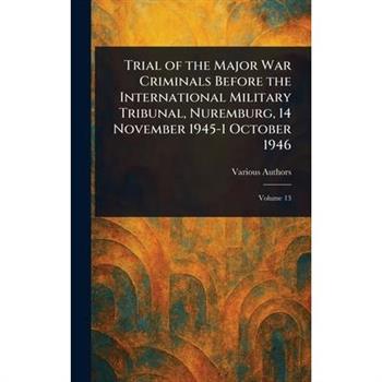 Trial of the Major War Criminals Before the International Military Tribunal, Nuremburg, 14 November 1945-1 October 1946
