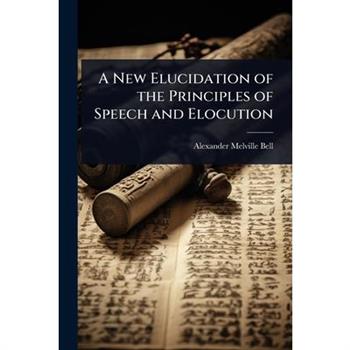 A New Elucidation of the Principles of Speech and Elocution
