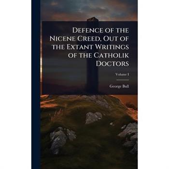 Defence of the Nicene Creed, Out of the Extant Writings of the Catholik Doctors