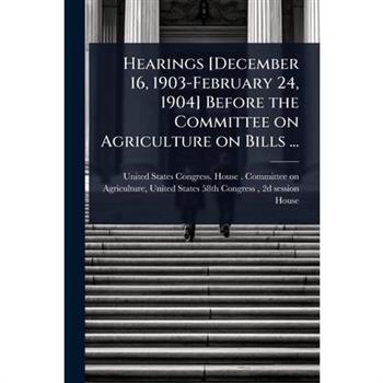 Hearings [December 16, 1903-February 24, 1904] Before the Committee on Agriculture on Bills ...