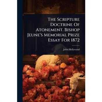 The Scripture Doctrine Of Atonement. Bishop Jeune’s Memorial Prize Essay For 1872