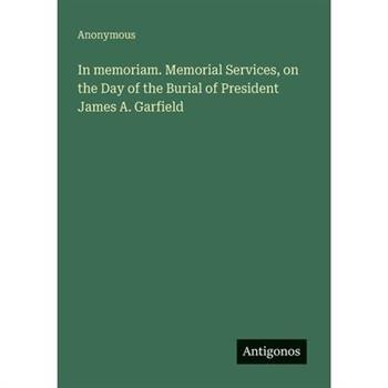 In memoriam. Memorial Services, on the Day of the Burial of President James A. Garfield