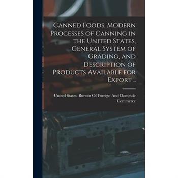 Canned Foods. Modern Processes of Canning in the United States, General System of Grading, and Description of Products Available for Export ..