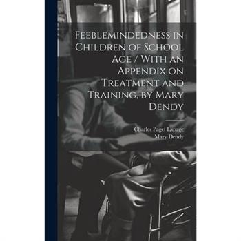 Feeblemindedness in Children of School age / With an Appendix on Treatment and Training, by Mary Dendy