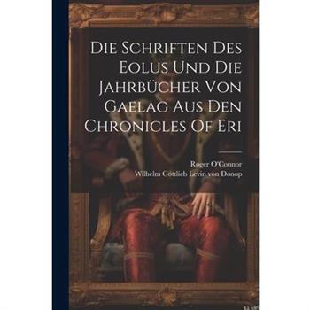 Die Schriften Des Eolus Und Die Jahrb羹cher Von Gaelag Aus Den Chronicles Of Eri