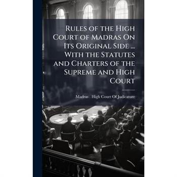 Rules of the High Court of Madras On Its Original Side ... With the Statutes and Charters of the Supreme and High Court