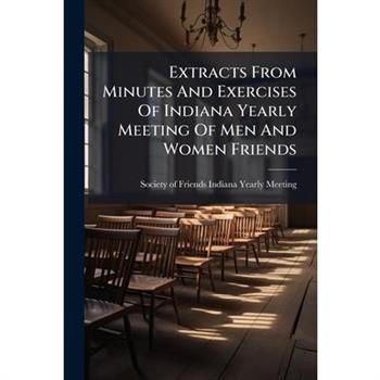 Extracts From Minutes And Exercises Of Indiana Yearly Meeting Of Men And Women Friends
