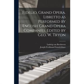 Fidelio, Grand Opera. Libretto as Performed by English Grand Opera Companies. Edited by Geo. W. Tryon