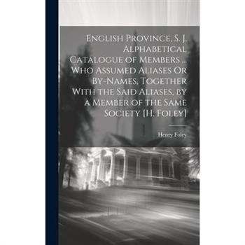 English Province, S. J. Alphabetical Catalogue of Members ... Who Assumed Aliases Or By-Names, Together With the Said Aliases, by a Member of the Same Society [H. Foley]