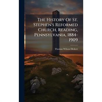 The History Of St. Stephen's Reformed Church, Reading, Pennsylvania, 1884-1909