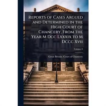 Reports of Cases Argued and Determined in the High Court of Chancery, From the Year M Dcc Lxxxix to M Dccc Xvii