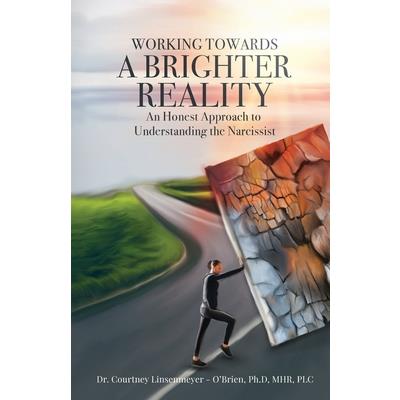 WORKING TOWARDS A BRIGHTER REALITY - An Honest Approach to Understanding the Narcissist
