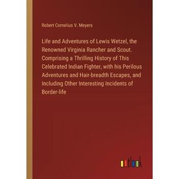 Life and Adventures of Lewis Wetzel, the Renowned Virginia Rancher and Scout. Comprising a Thrilling History of This Celebrated Indian Fighter, with his Perilous Adventures and Hair-breadth Escapes, a