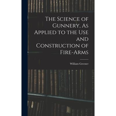 The Science of Gunnery, As Applied to the Use and Construction of Fire-Arms
