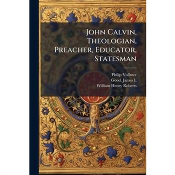 John Calvin, Theologian, Preacher, Educator, Statesman