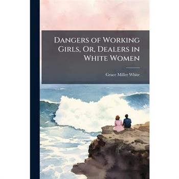 Dangers of Working Girls, Or, Dealers in White Women