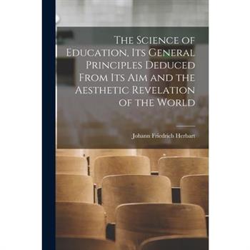 The Science of Education, its General Principles Deduced From its aim and the Aesthetic Revelation of the World