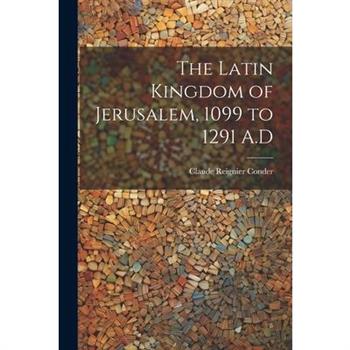 The Latin Kingdom of Jerusalem, 1099 to 1291 A.D