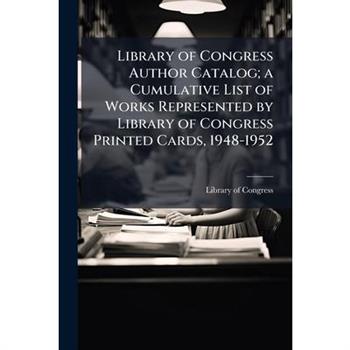 Library of Congress Author Catalog; a Cumulative List of Works Represented by Library of Congress Printed Cards, 1948-1952