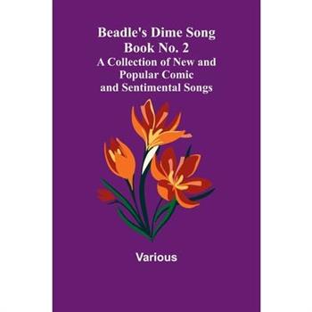 Beadle's Dime Song Book No. 2; A Collection of New and Popular Comic and Sentimental Songs.