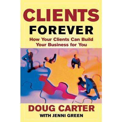 Clients Forever: How Your Clients Can Build Your Business for You