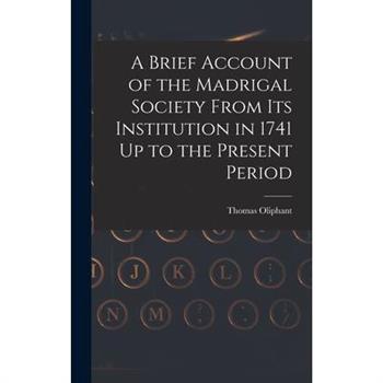 A Brief Account of the Madrigal Society From Its Institution in 1741 Up to the Present Period