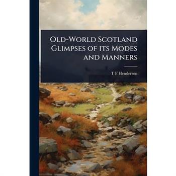 Old-World Scotland Glimpses of its Modes and Manners