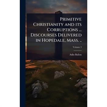 Primitive Christianity and its Corruptions ... Discourses Delivered in Hopedale, Mass. ..
