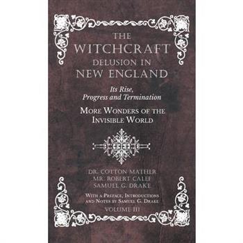 The Witchcraft Delusion in New England - Its Rise, Progress and Termination - More Wonders of the Invisible World - With a Preface, Introductions and Notes by Samuel G. Drake - Volume III