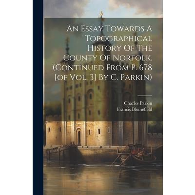 An Essay Towards A Topographical History Of The County Of Norfolk. (continued From P. 678 [of Vol. 3] By C. Parkin)