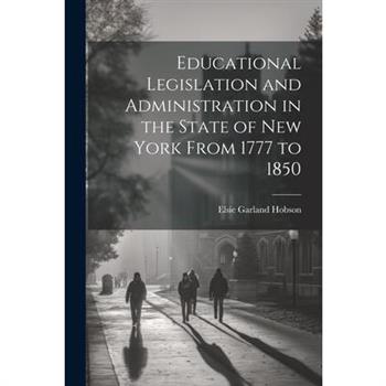Educational Legislation and Administration in the State of New York From 1777 to 1850