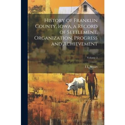 History of Franklin County, Iowa, a Record of Settlement, Organization, Progress and Achievement; Volume 2