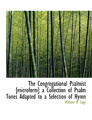 The Congregational Psalmist [Microform] a Collection of Psalm Tunes Adapted to a Selection of Hymn