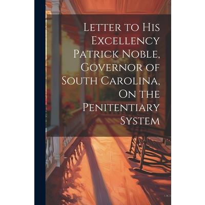 Letter to His Excellency Patrick Noble, Governor of South Carolina, On the Penitentiary System