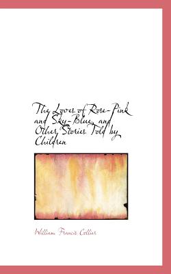The Loves of Rose-Pink and Sky-Blue, and Other Stories Told by Children