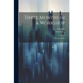 Three Months in a Workshop; a Practical Study