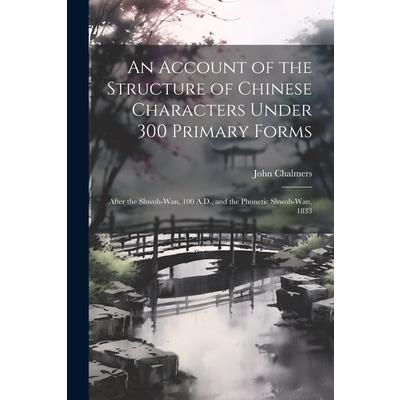 An Account of the Structure of Chinese Characters Under 300 Primary Forms