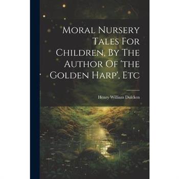 Moral Nursery Tales For Children, By The Author Of 'the Golden Harp', Etc