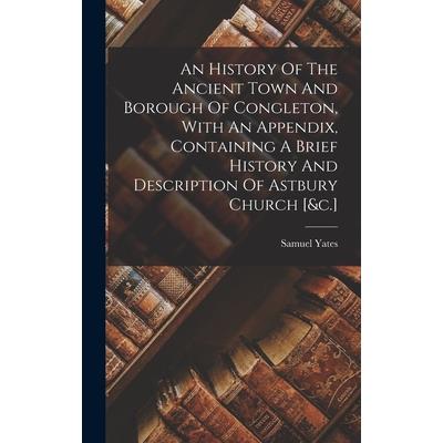 An History Of The Ancient Town And Borough Of Congleton, With An Appendix, Containing A Brief History And Description Of Astbury Church [&c.]