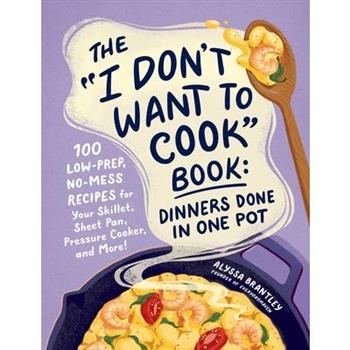 The I Don't Want to Cook Book: Dinners Done in One Pot