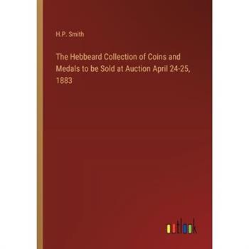 The Hebbeard Collection of Coins and Medals to be Sold at Auction April 24-25, 1883