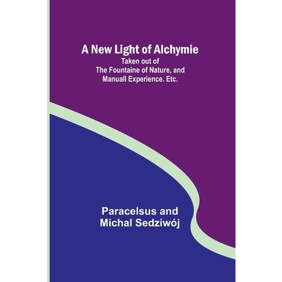 A New Light of Alchymie; Taken out of the Fountaine of Nature, and Manuall Experience. Etc.