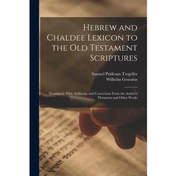 Hebrew and Chaldee Lexicon to the Old Testament Scriptures; Translated, With Additions, and Corrections From the Author's Thesaurus and Other Works