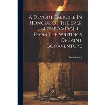A Devout Exercise In Honour Of The Ever Blessed Virgin ... From The Writings Of Saint Bonaventure